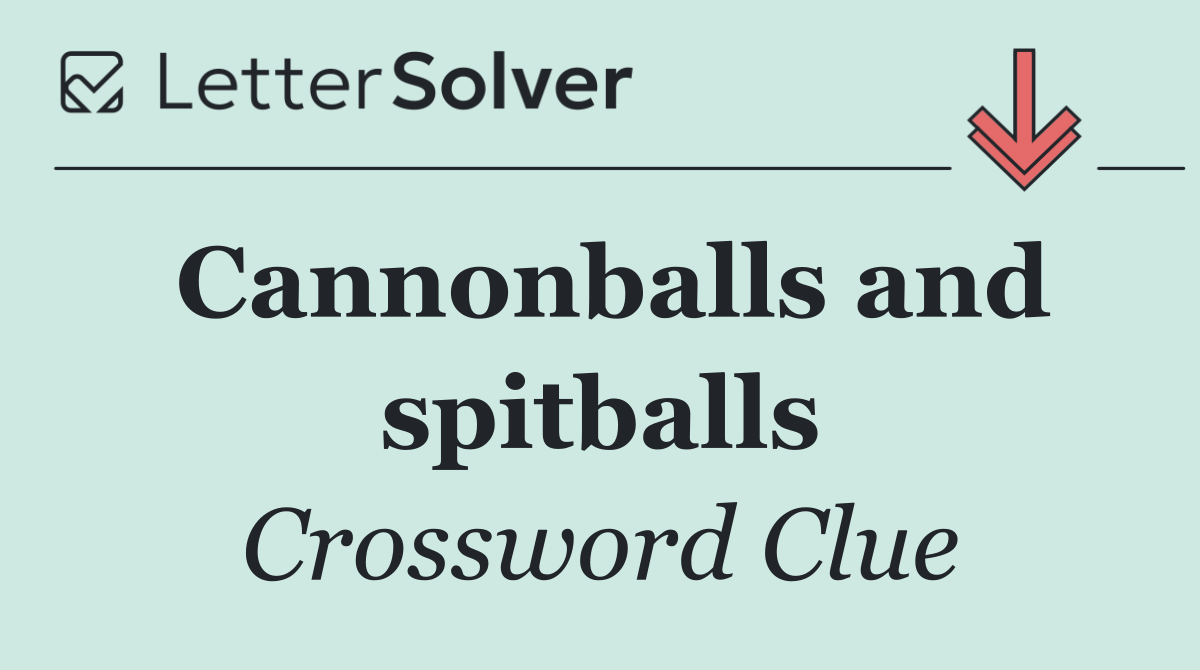 Cannonballs and spitballs
