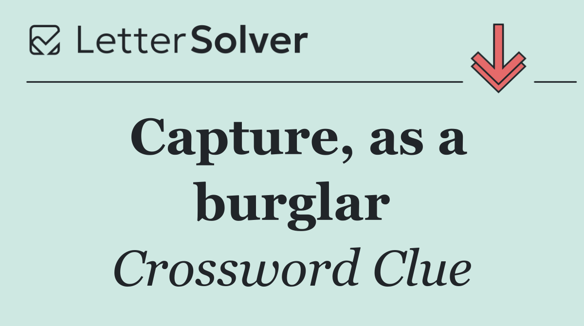 Capture, as a burglar