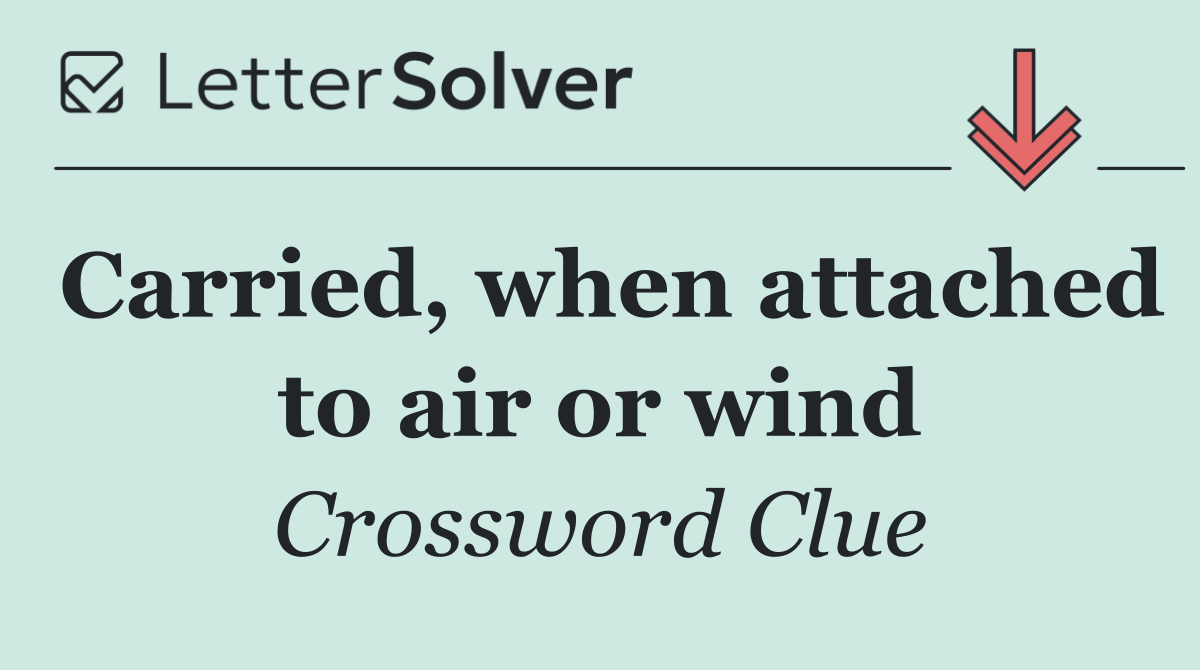 Carried, when attached to air or wind