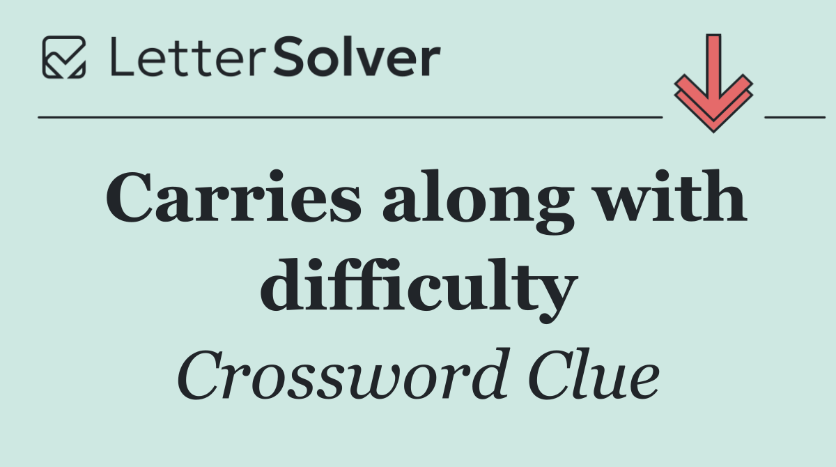 Carries along with difficulty