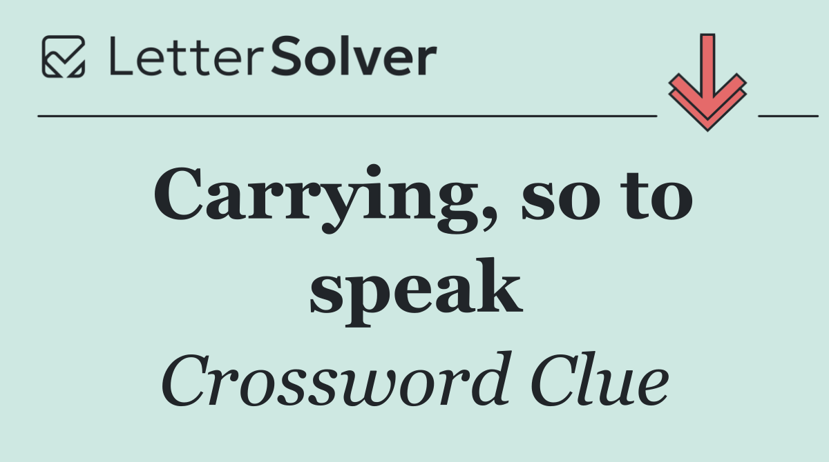 Carrying, so to speak
