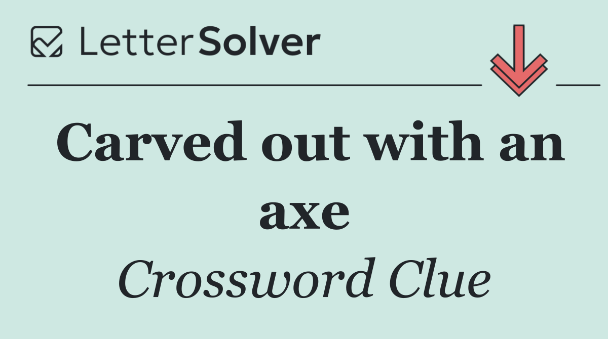 Carved out with an axe