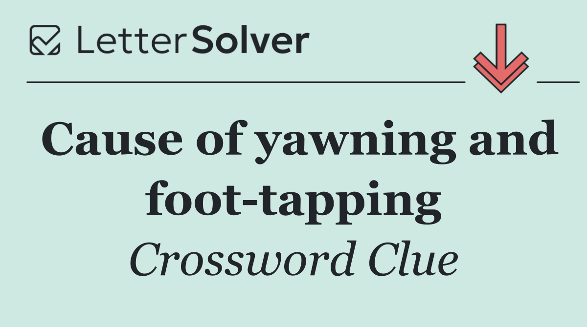 Cause of yawning and foot tapping