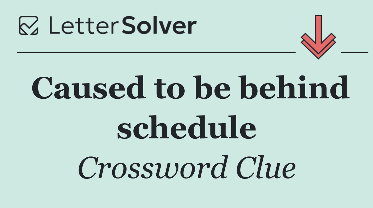 Caused to be behind schedule
