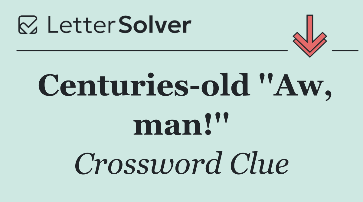 Centuries old ''Aw, man!''