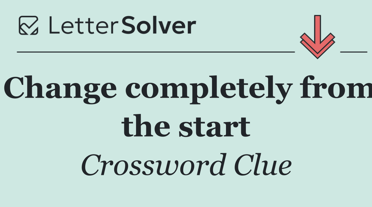 Change completely from the start