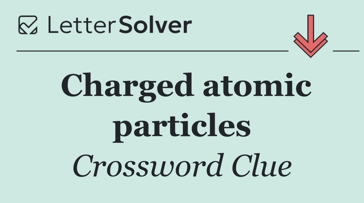 Charged atomic particles
