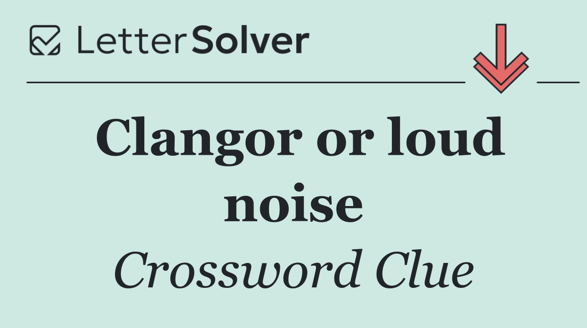 Clangor or loud noise