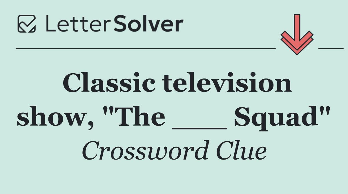 Classic television show, "The ___ Squad"