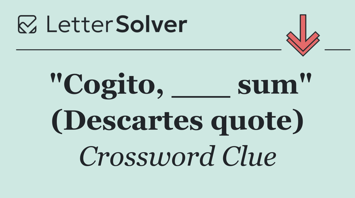 "Cogito, ___ sum" (Descartes quote)