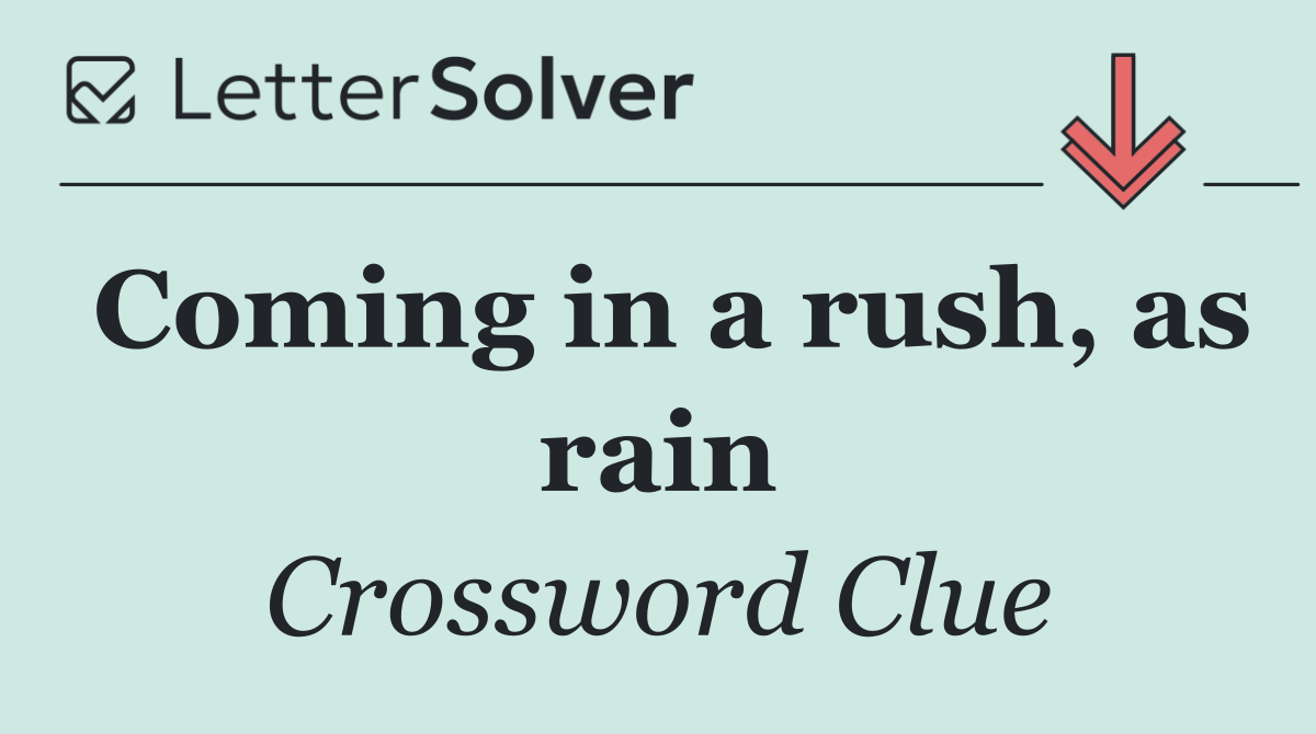 Coming in a rush, as rain