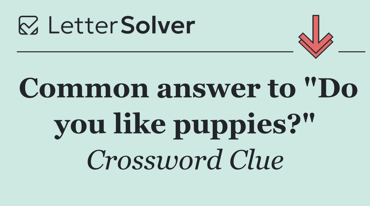 Common answer to "Do you like puppies?"