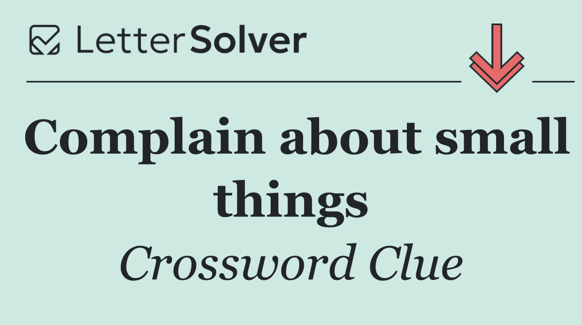 Complain about small things