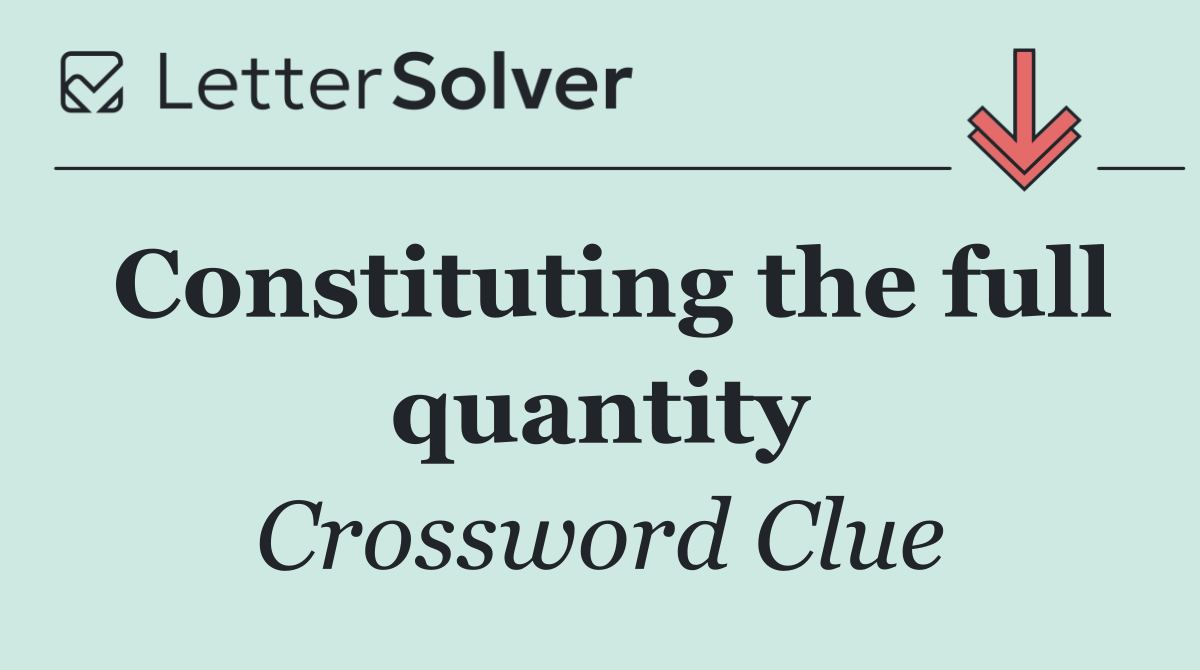 Constituting the full quantity