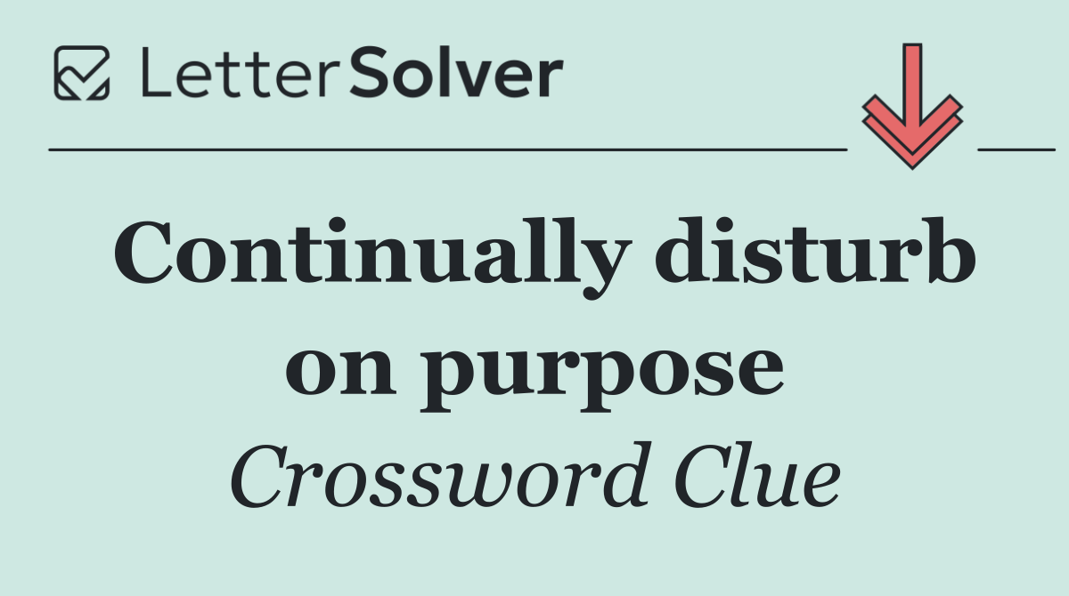 Continually disturb on purpose