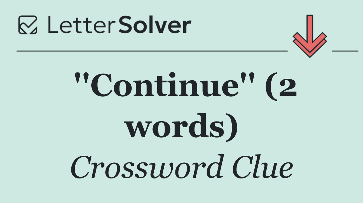 ''Continue'' (2 words)