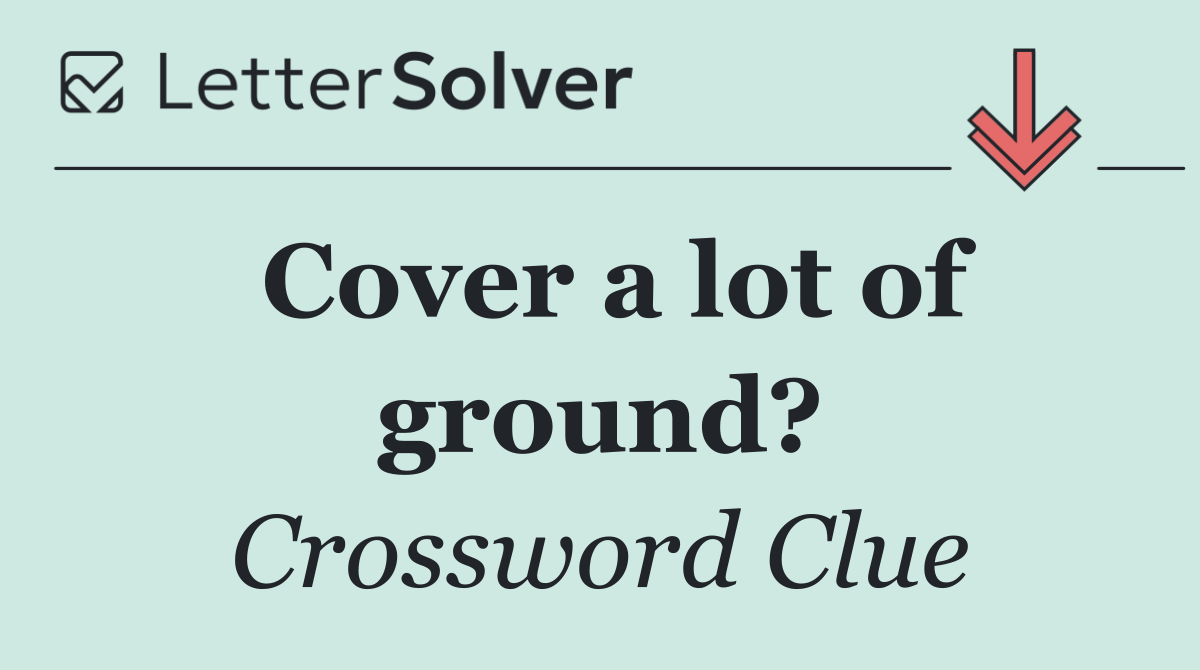 Cover a lot of ground?