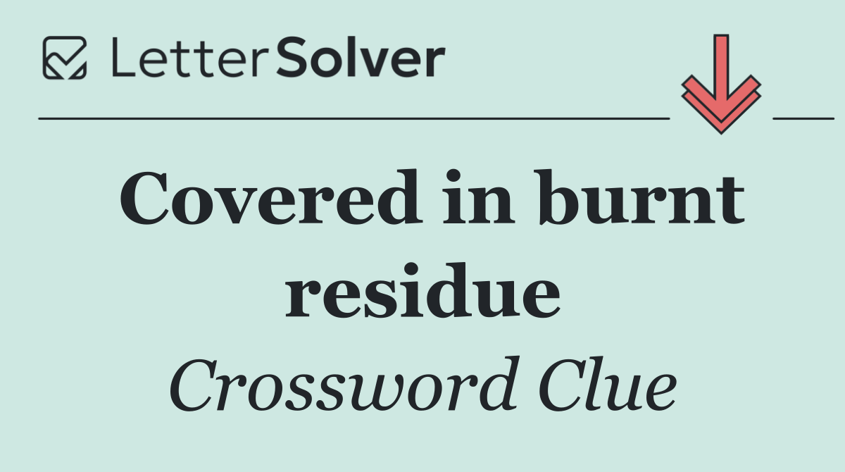 Covered in burnt residue