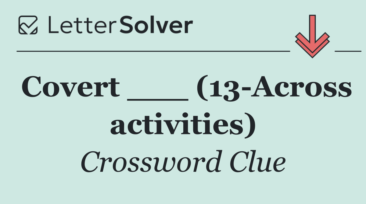 Covert ___ (13 Across activities)