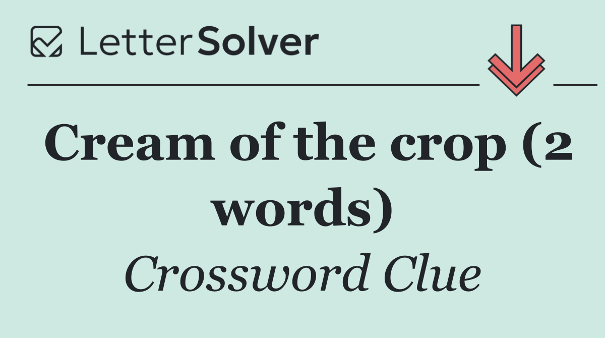 Cream of the crop (2 words)