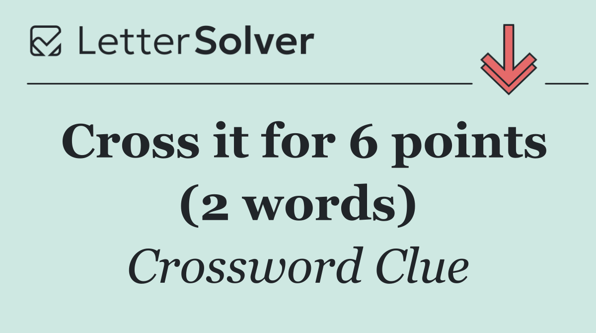 Cross it for 6 points (2 words)