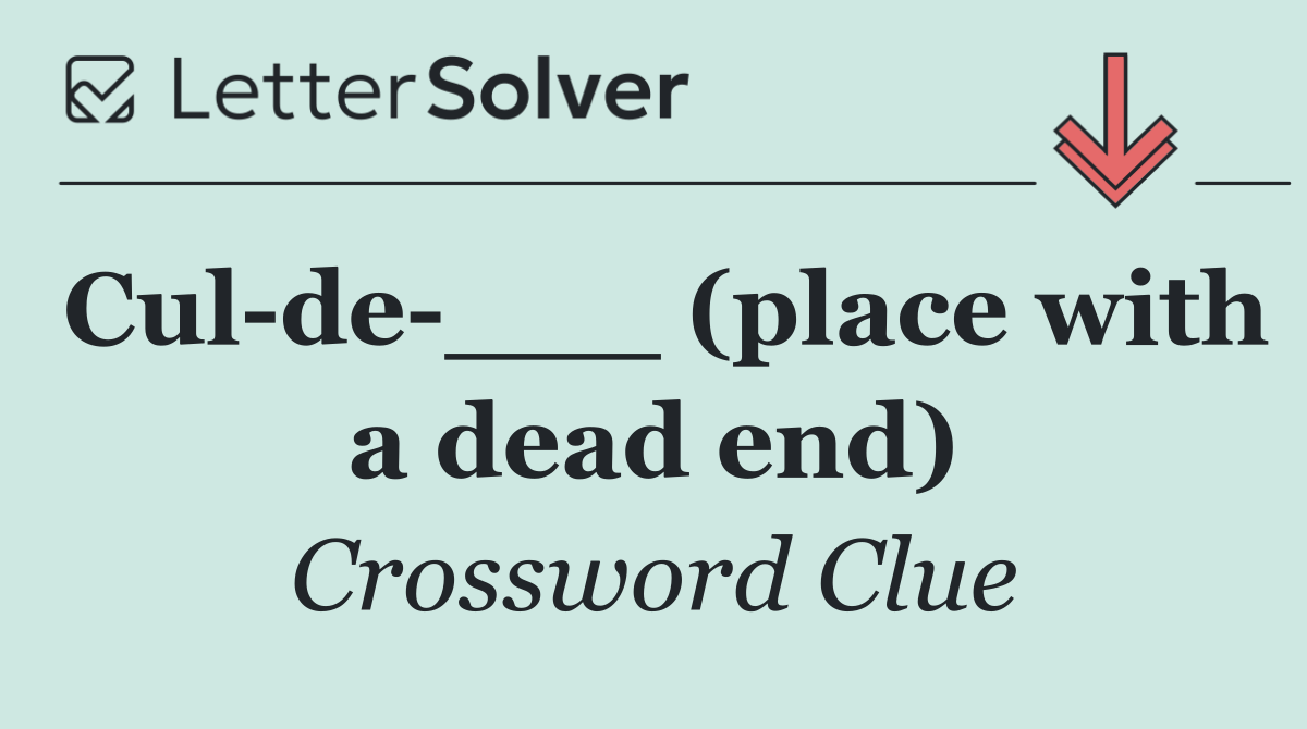 Cul de ___ (place with a dead end)