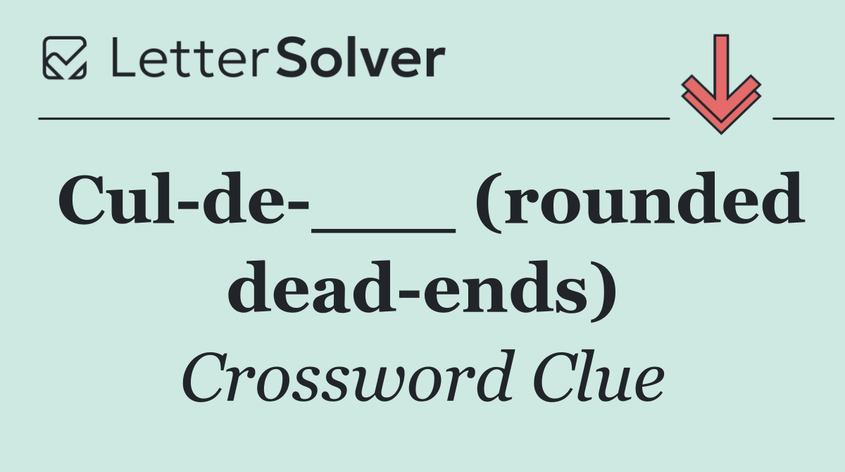 Cul de ___ (rounded dead ends)