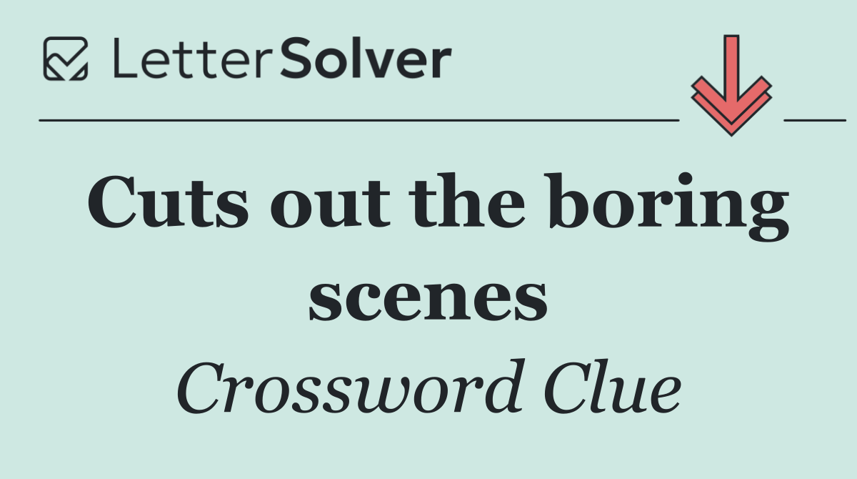 Cuts out the boring scenes