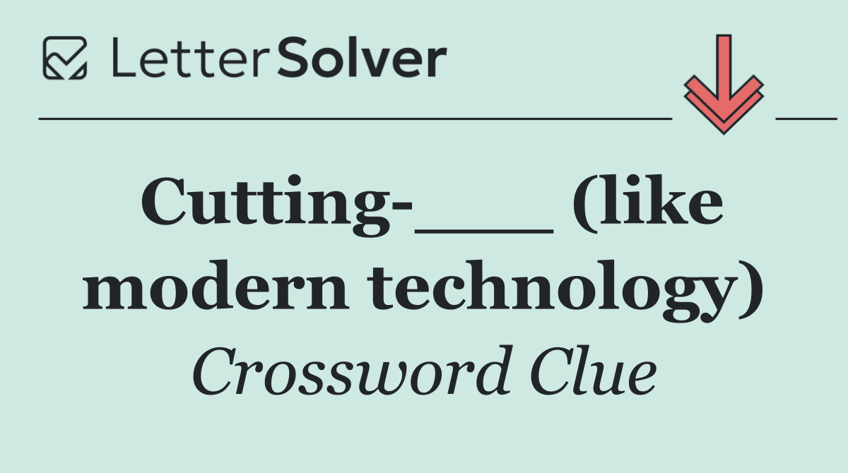 Cutting ___ (like modern technology)