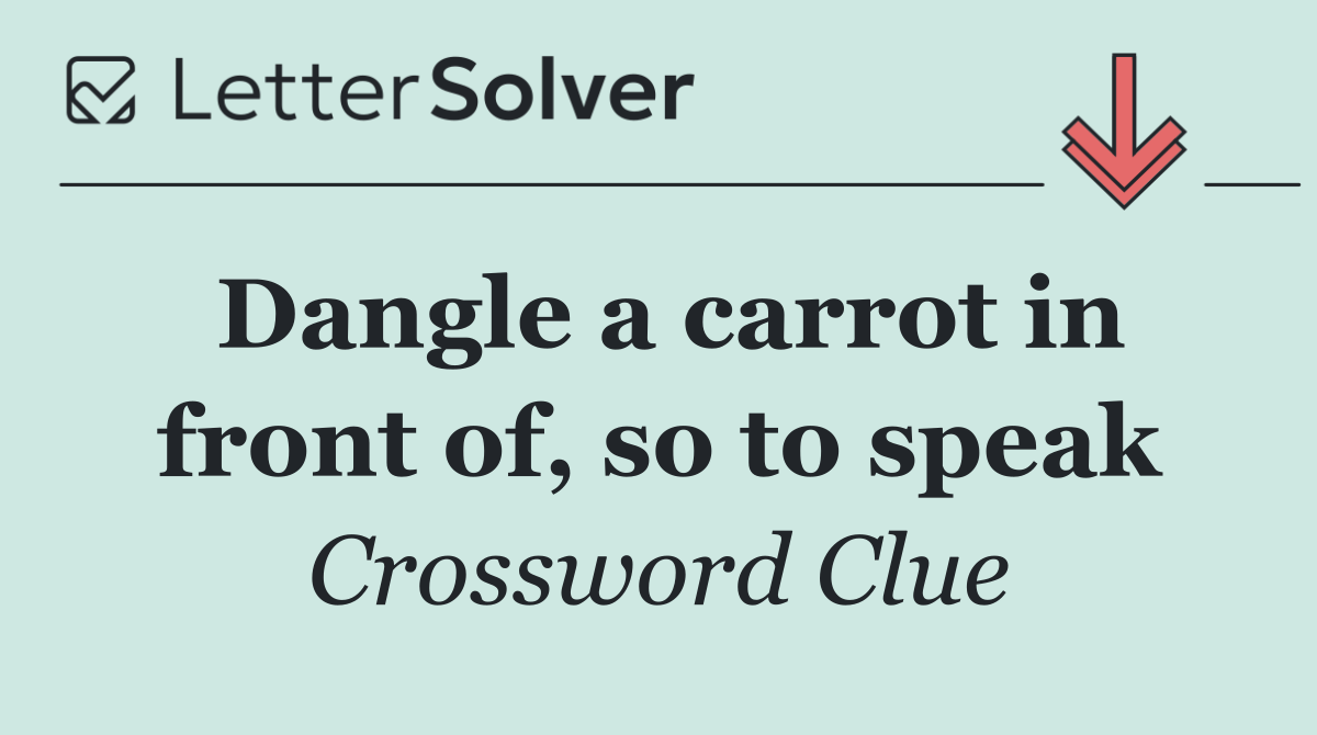 Dangle a carrot in front of, so to speak