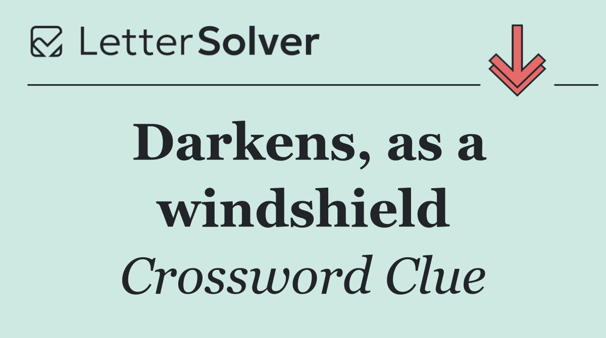 Darkens, as a windshield