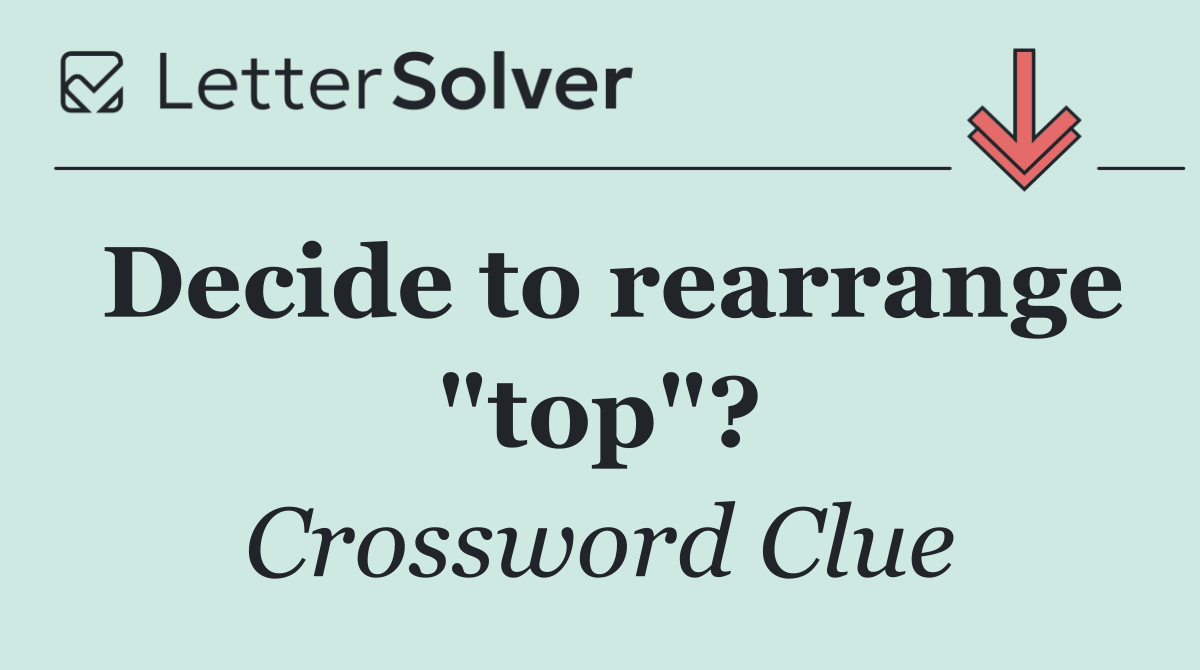 Decide to rearrange "top"?