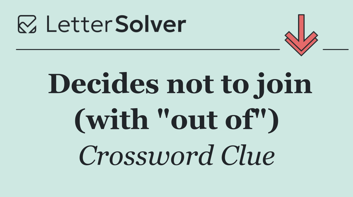 Decides not to join (with "out of")
