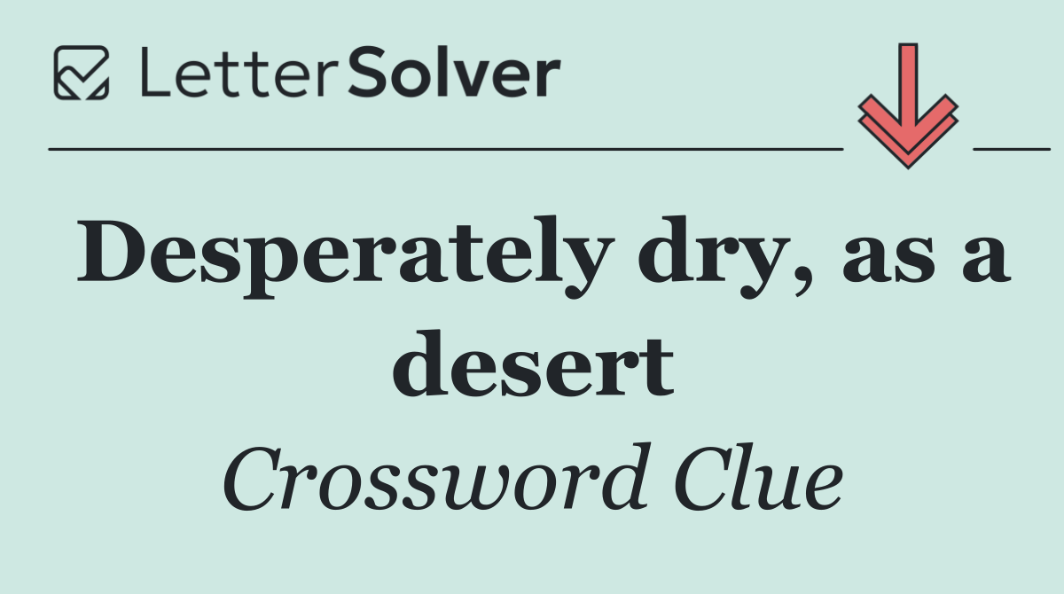 Desperately dry, as a desert