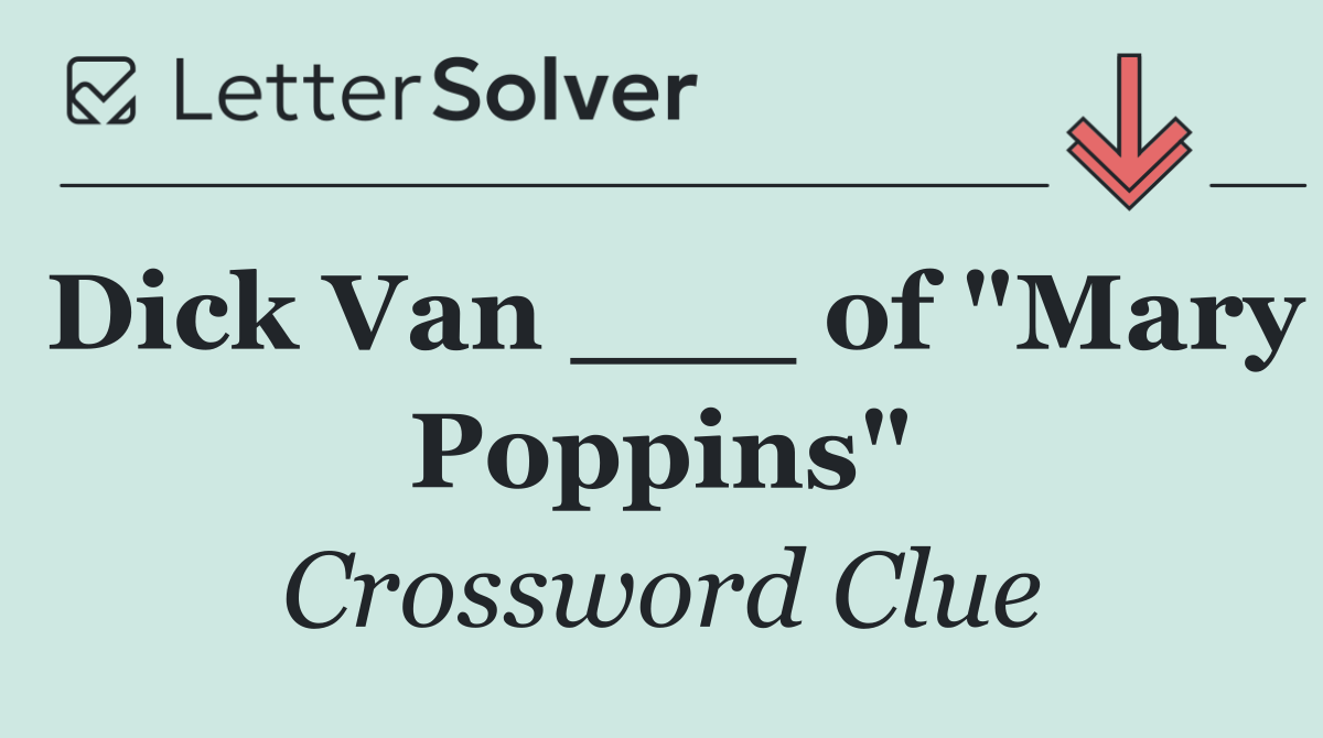 Dick Van ___ of "Mary Poppins"