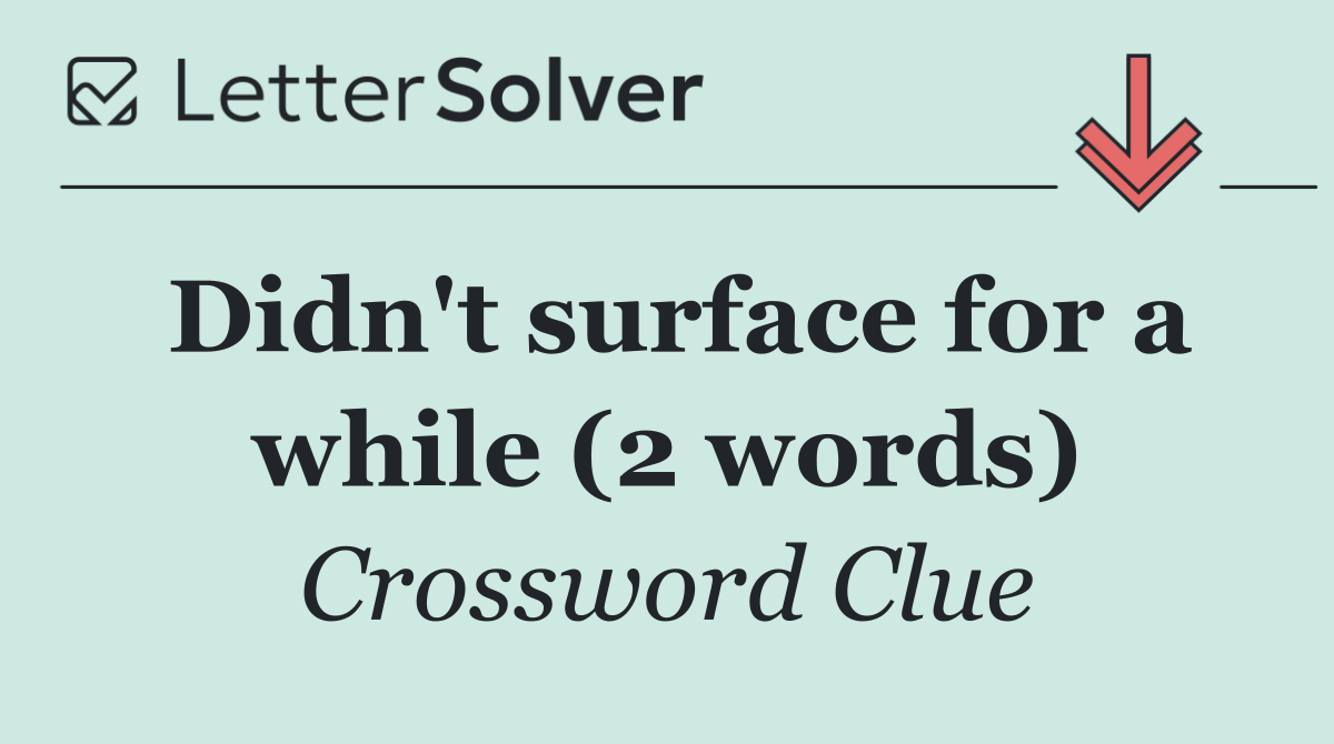 Didn't surface for a while (2 words)