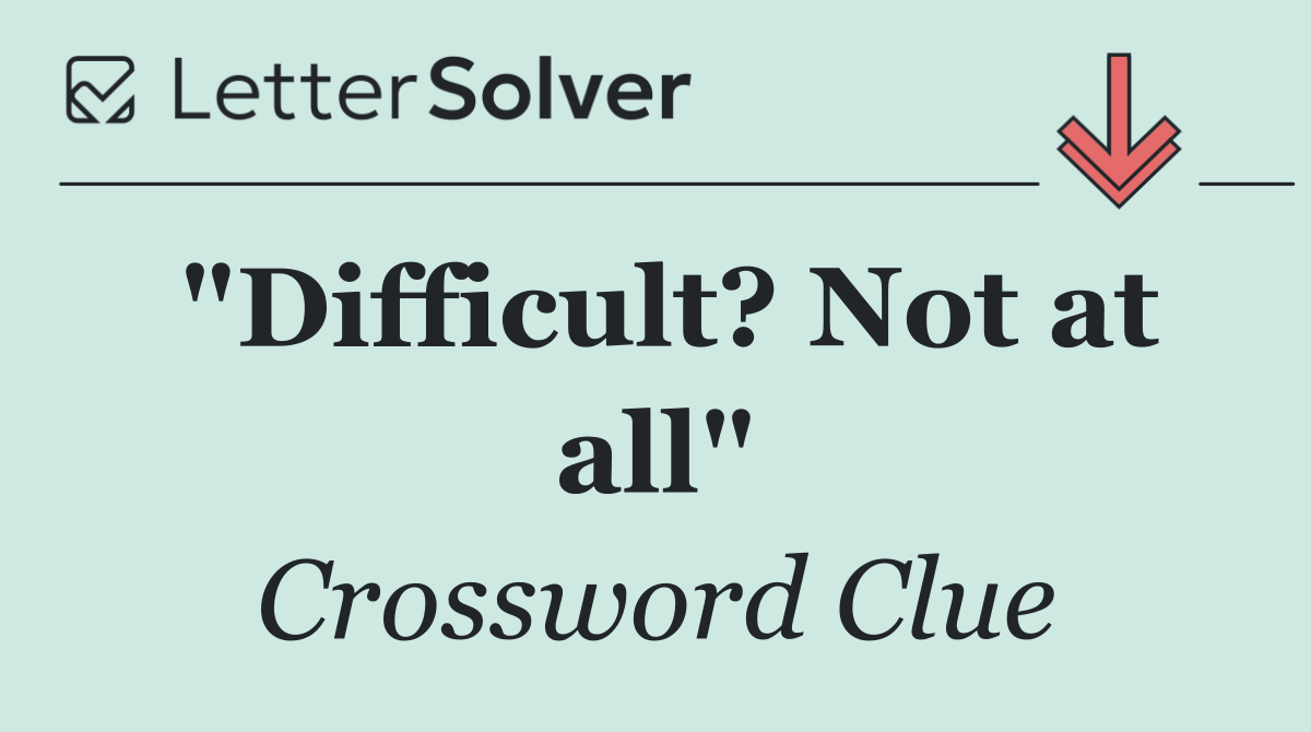 "Difficult? Not at all"