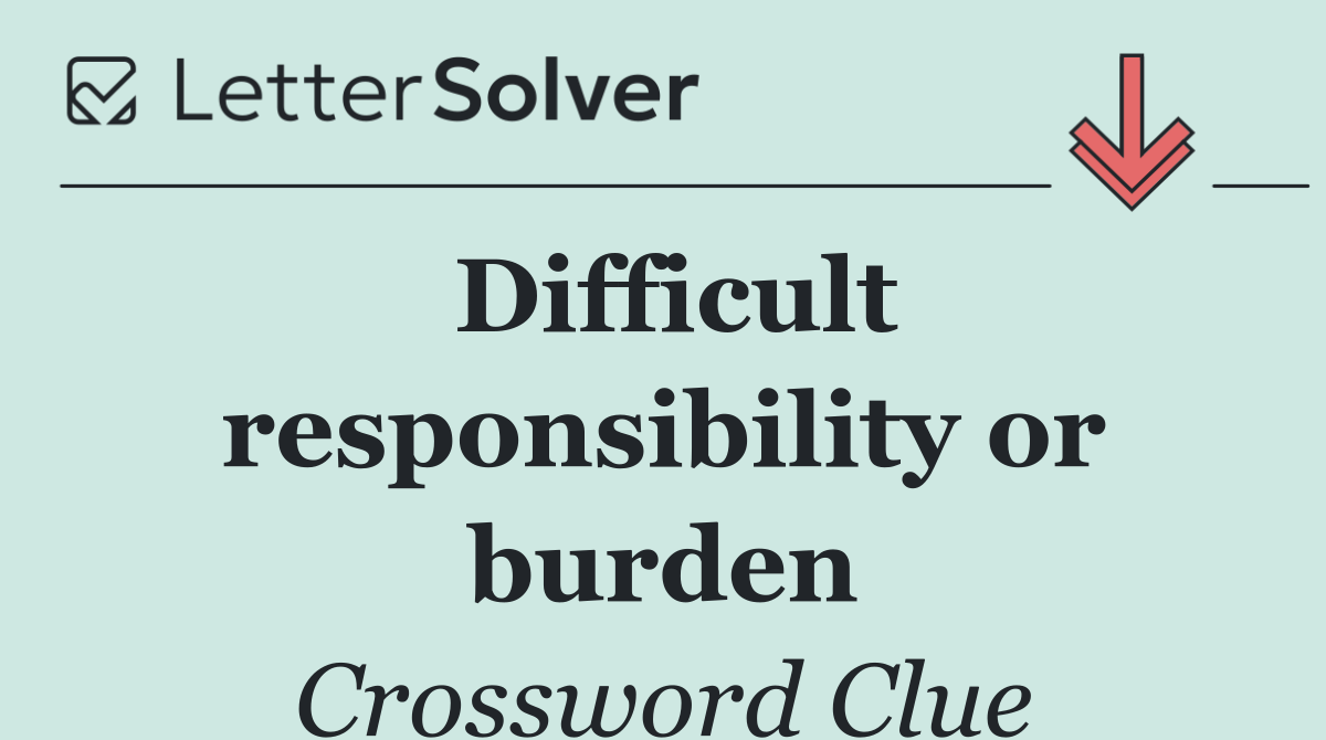 Difficult responsibility or burden