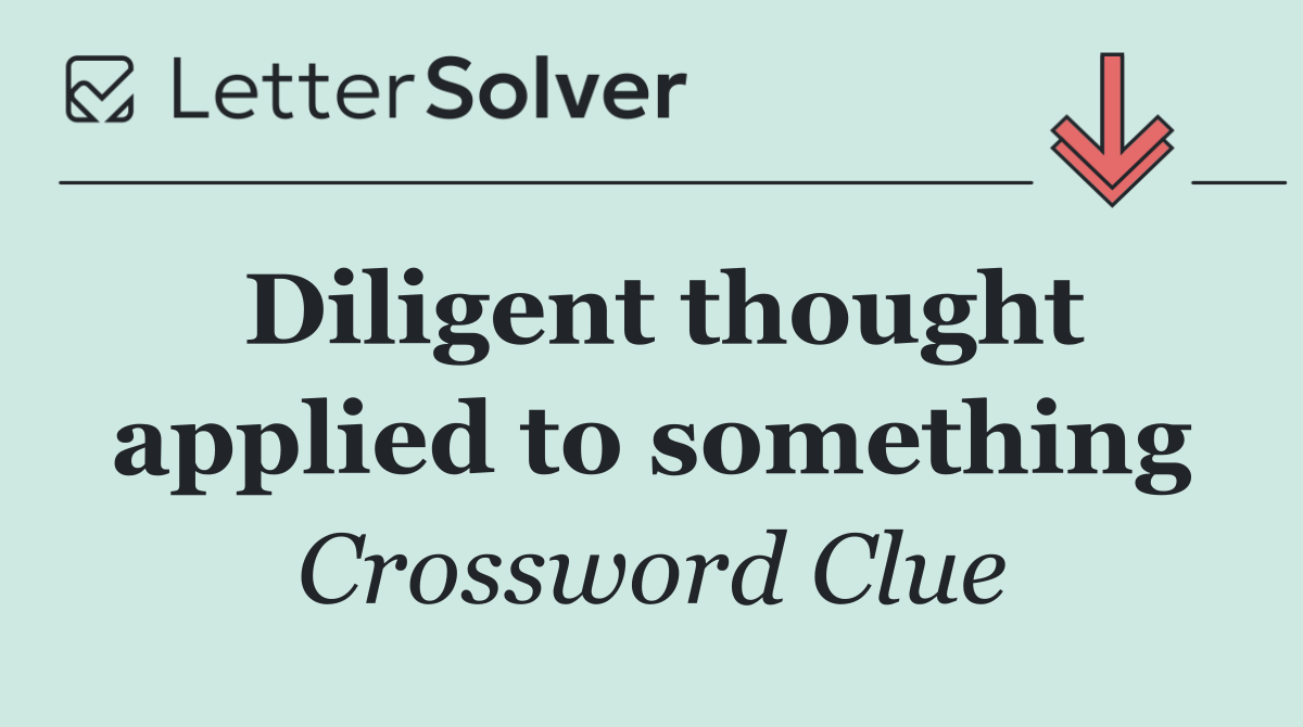 Diligent thought applied to something