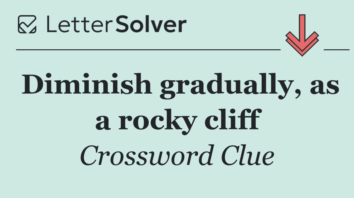 Diminish gradually, as a rocky cliff