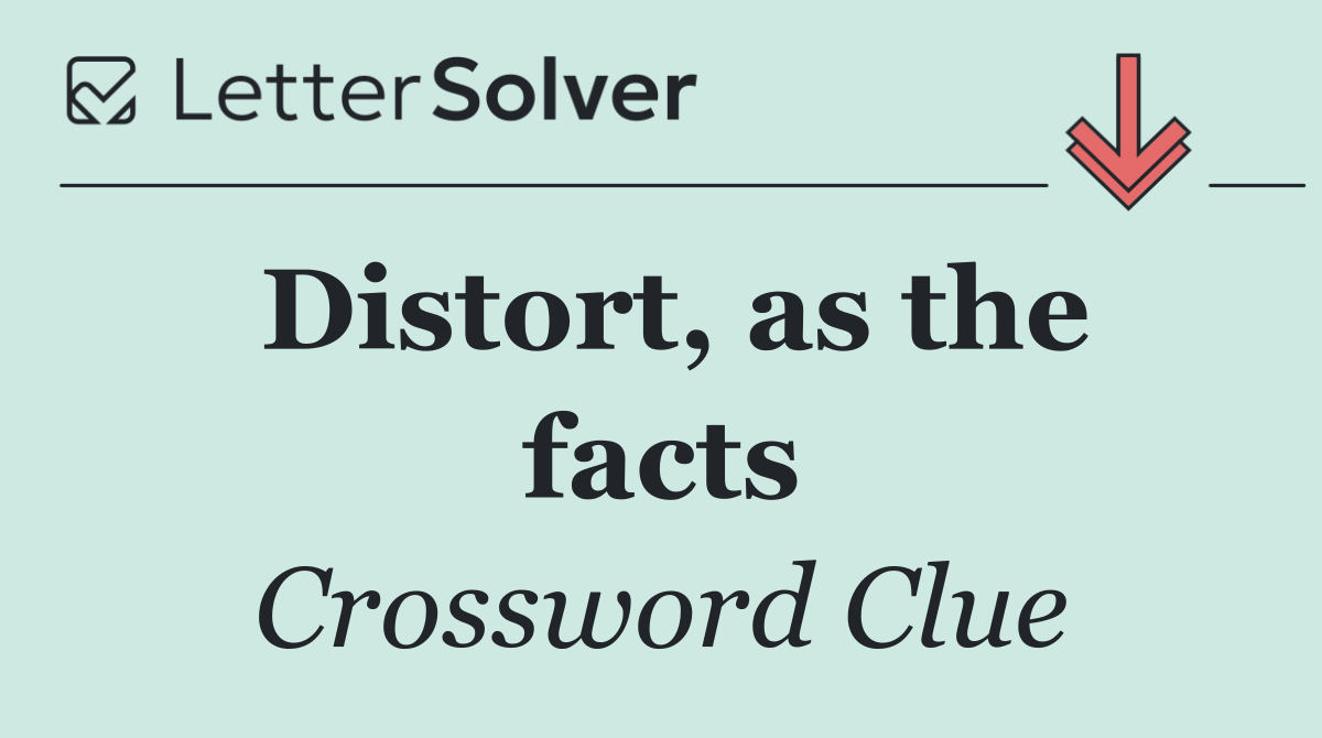 Distort, as the facts