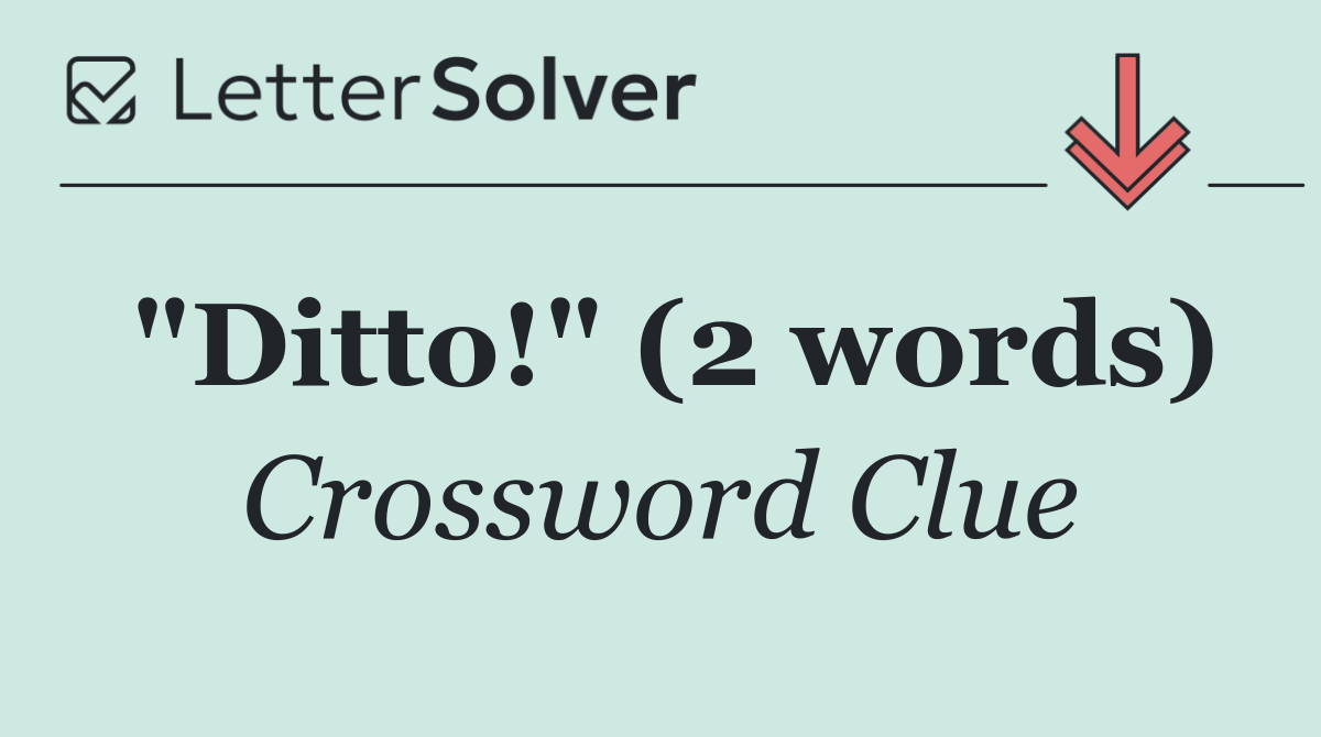 "Ditto!" (2 words)