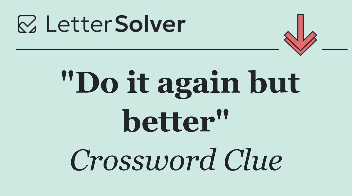 "Do it again but better"