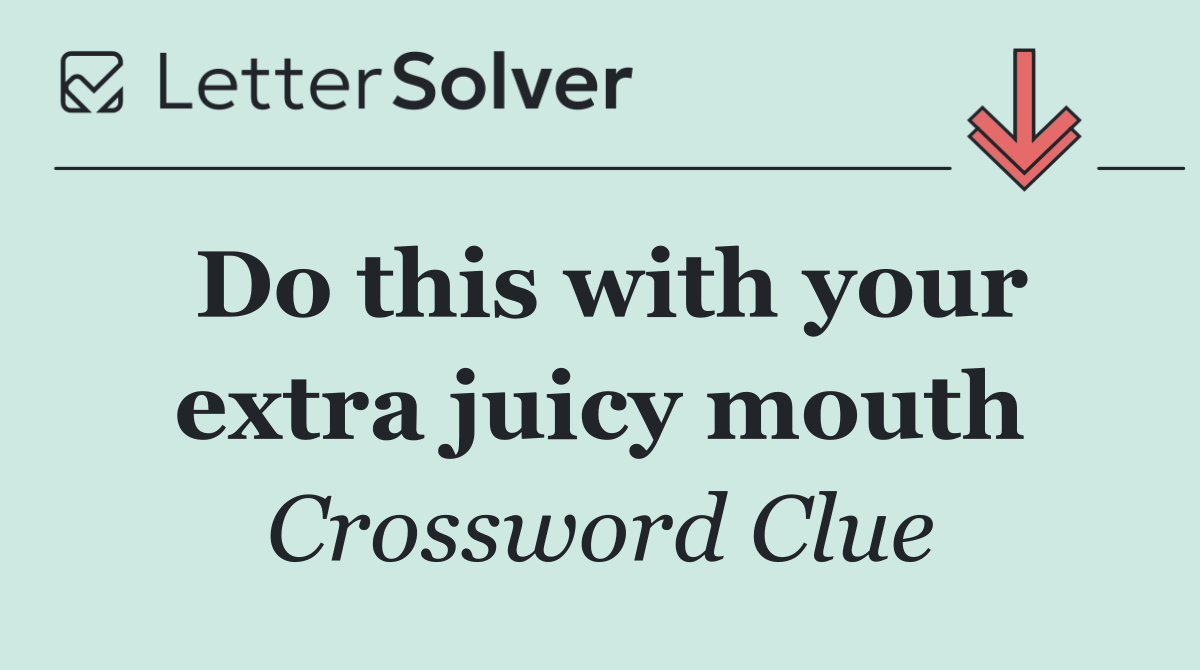 Do this with your extra juicy mouth