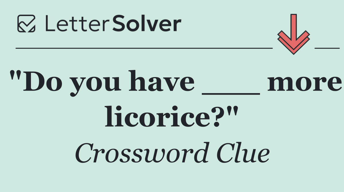 "Do you have ___ more licorice?"