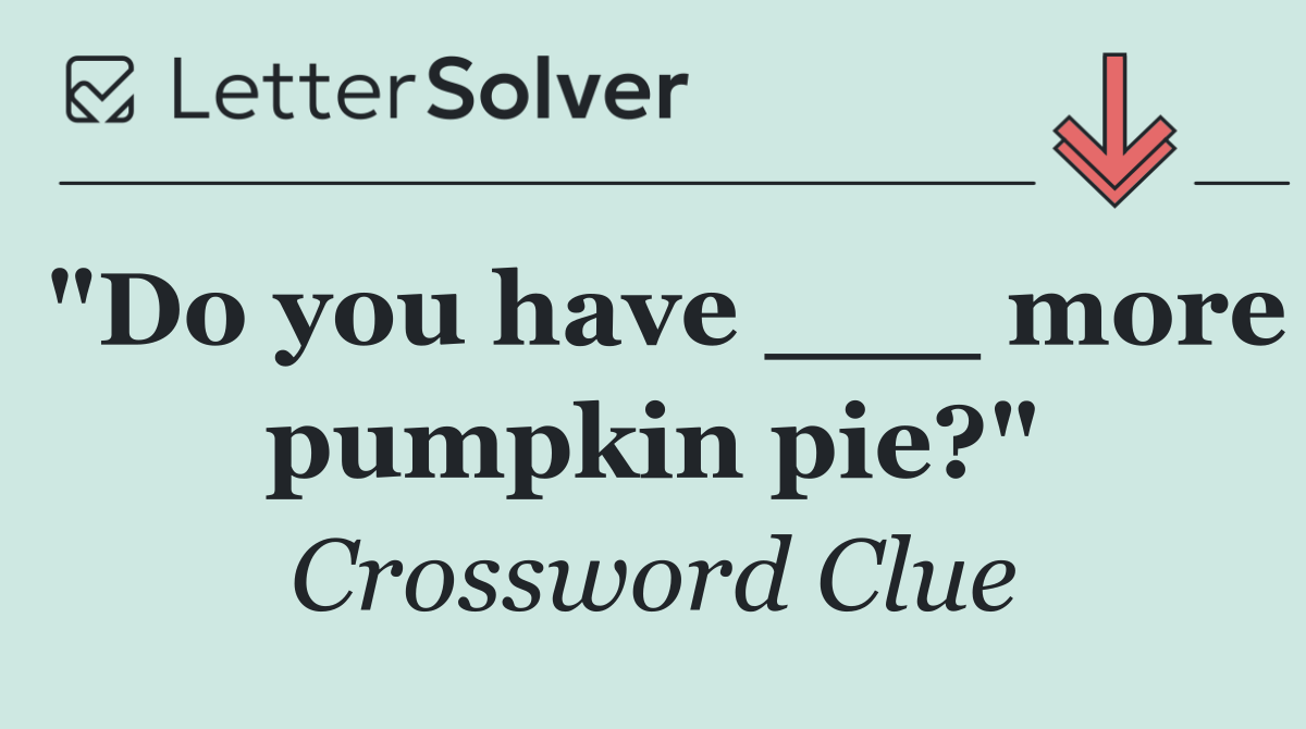 "Do you have ___ more pumpkin pie?"