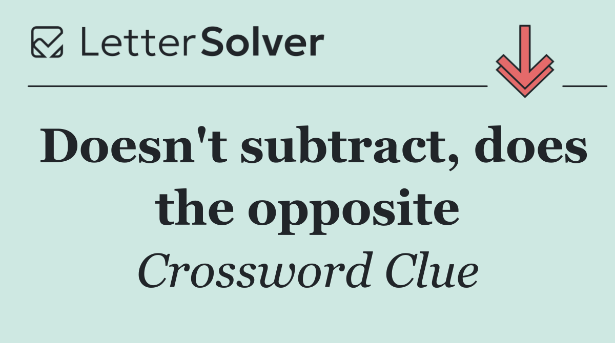Doesn't subtract, does the opposite
