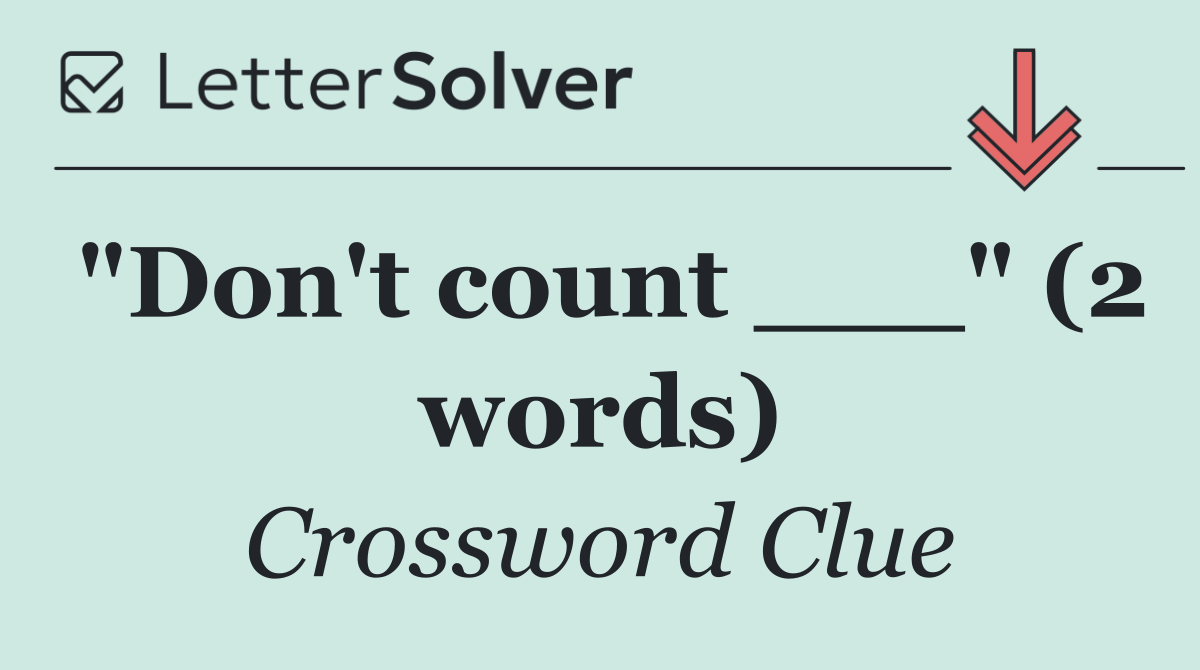 "Don't count ___" (2 words)