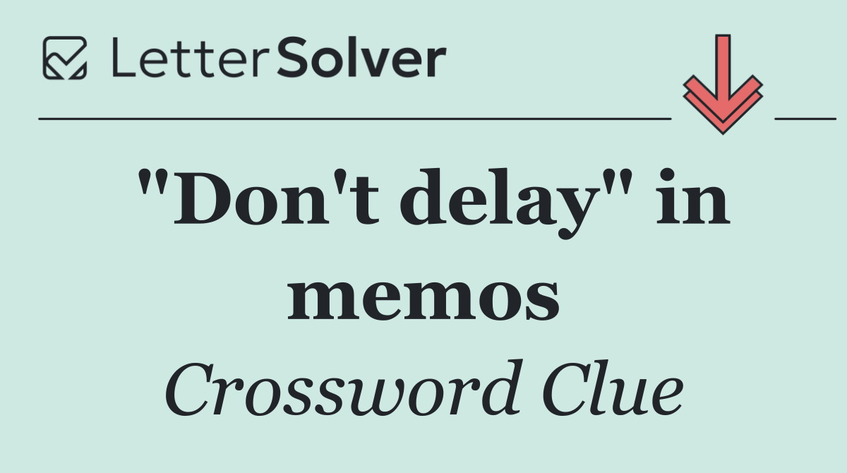 "Don't delay" in memos