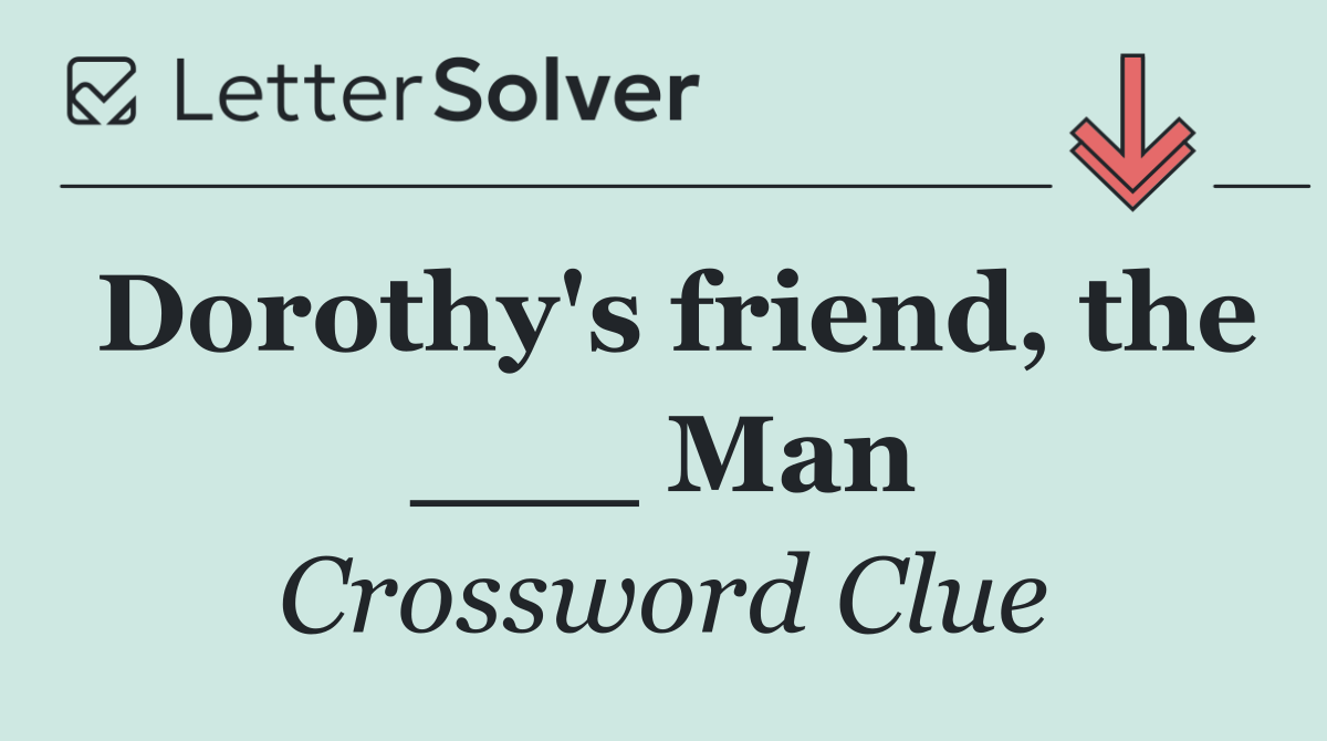 Dorothy's friend, the ___ Man